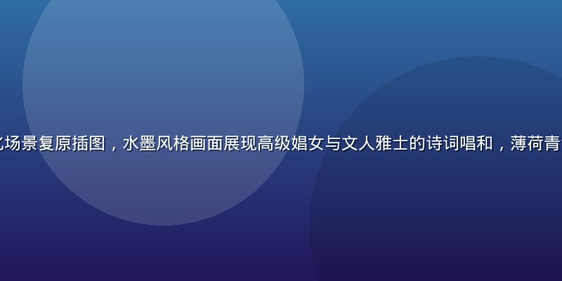 古典中国青楼文化场景复原插图，水墨风格画面展现高级娼女与文人雅士的诗词唱和，薄荷青色调渲染历史氛围